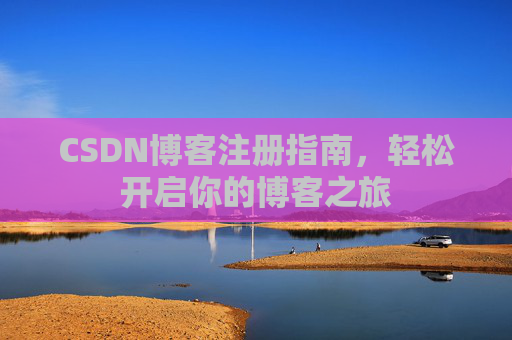 CSDN博客注册指南，轻松开启你的博客之旅